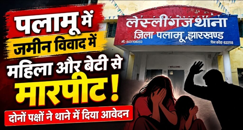 पलामू में जमीन विवाद ने लिया हिंसक रूप! महिला और बेटी से मारपीट का आरोप, दोनों पक्षों ने थाने में दिया आवेदन